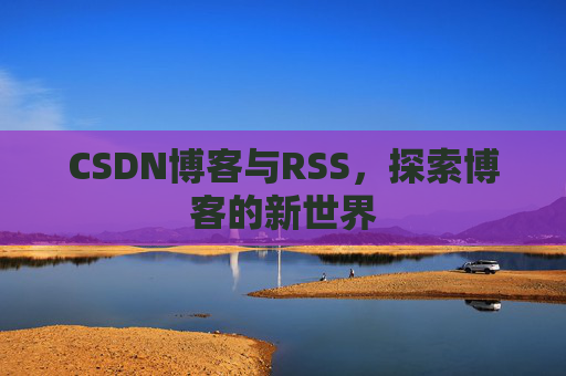 CSDN博客与RSS，探索博客的新世界